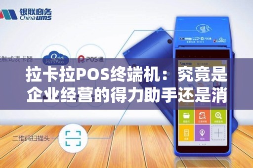拉卡拉POS终端机：究竟是企业经营的得力助手还是消费者支付的便捷利器？