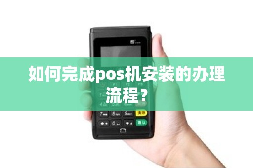 如何完成pos机安装的办理流程？
