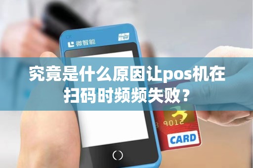 究竟是什么原因让pos机在扫码时频频失败？