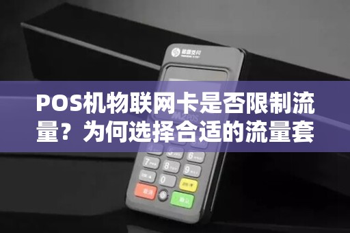 POS机物联网卡是否限制流量？为何选择合适的流量套餐至关重要？