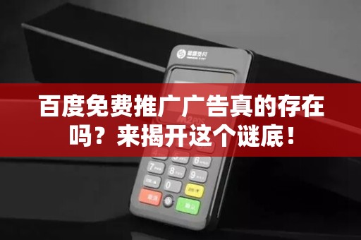 百度免费推广广告真的存在吗？来揭开这个谜底！