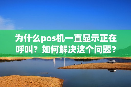 为什么pos机一直显示正在呼叫？如何解决这个问题？