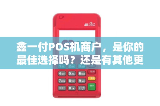 鑫一付POS机商户，是你的最佳选择吗？还是有其他更好的替代方案？