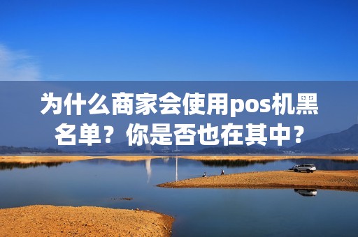 为什么商家会使用pos机黑名单？你是否也在其中？