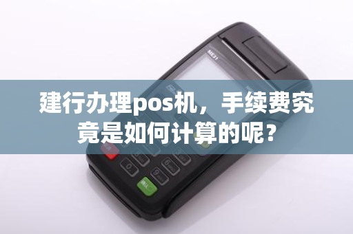 建行办理pos机，手续费究竟是如何计算的呢？