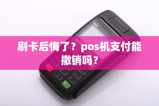 刷卡后悔了？pos机支付能撤销吗？