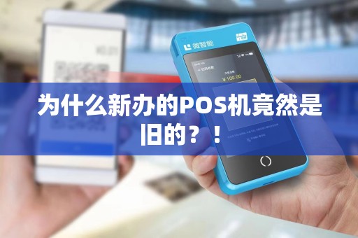 为什么新办的POS机竟然是旧的？！