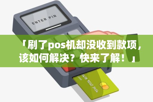 「刷了pos机却没收到款项，该如何解决？快来了解！」
