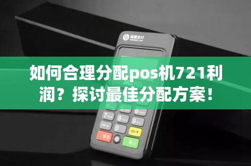 如何合理分配pos机721利润？探讨最佳分配方案！