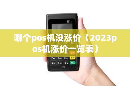 哪个pos机没涨价（2023pos机涨价一览表）