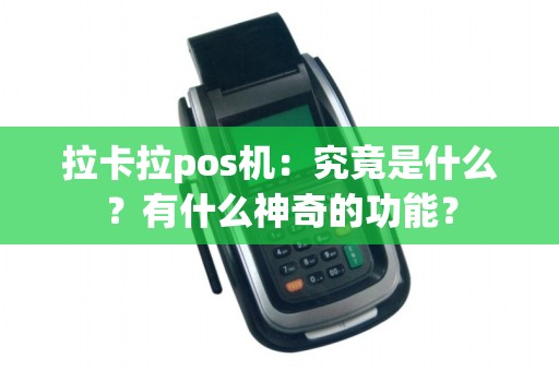 拉卡拉pos机：究竟是什么？有什么神奇的功能？