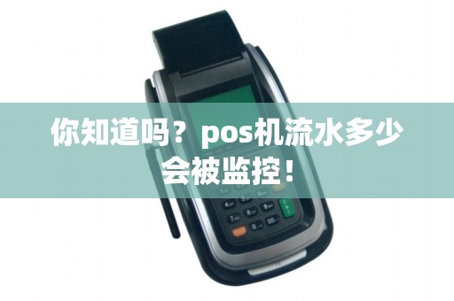 你知道吗？pos机流水多少会被监控！
