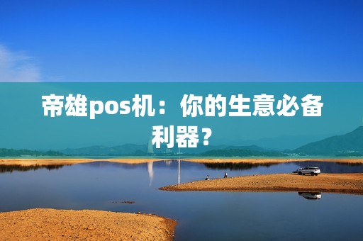 帝雄pos机：你的生意必备利器？