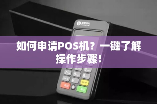 如何申请POS机？一键了解操作步骤！