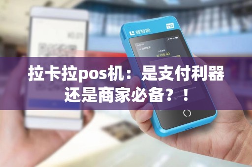 拉卡拉pos机：是支付利器还是商家必备？！
