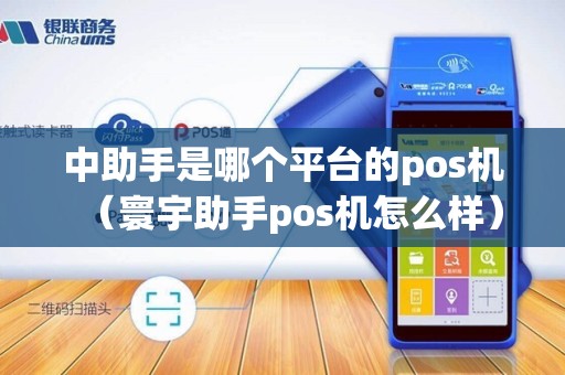 中助手是哪个平台的pos机（寰宇助手pos机怎么样）