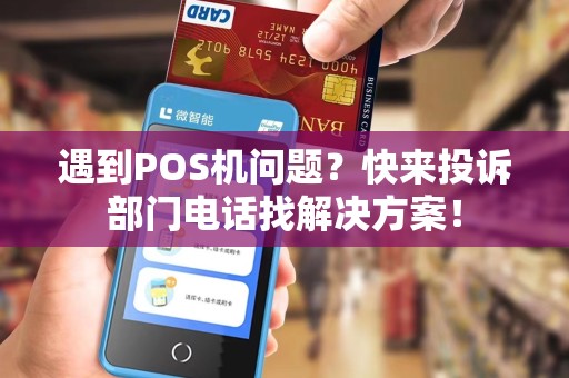 遇到POS机问题？快来投诉部门电话找解决方案！