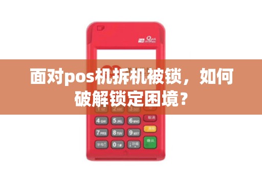 面对pos机拆机被锁，如何破解锁定困境？