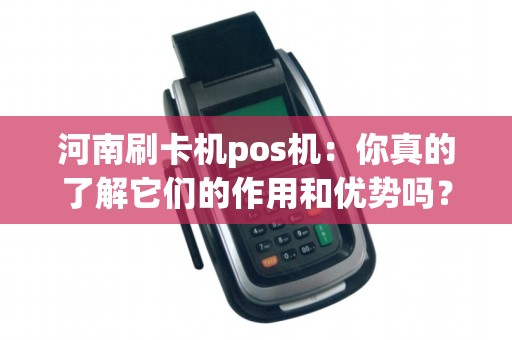 河南刷卡机pos机：你真的了解它们的作用和优势吗？