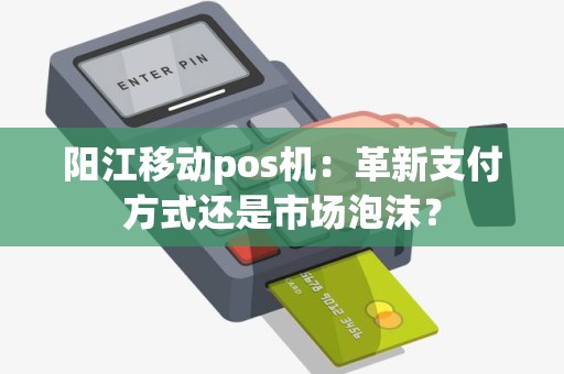 阳江移动pos机：革新支付方式还是市场泡沫？