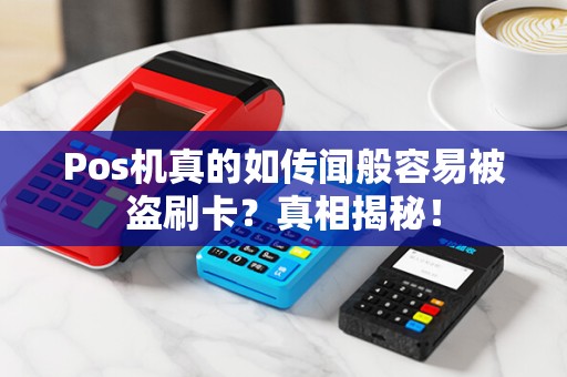 Pos机真的如传闻般容易被盗刷卡？真相揭秘！