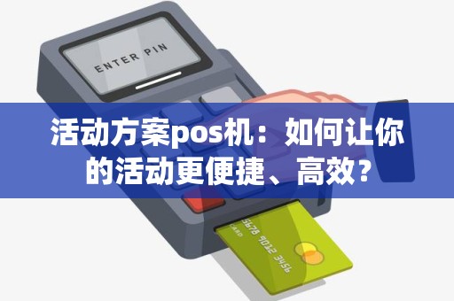 活动方案pos机：如何让你的活动更便捷、高效？