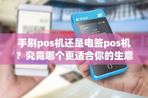 手刷pos机还是电签pos机？究竟哪个更适合你的生意？