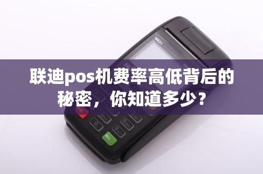 联迪pos机费率高低背后的秘密，你知道多少？