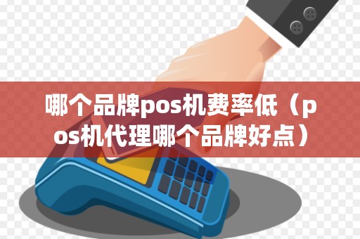 哪个品牌pos机费率低（pos机代理哪个品牌好点）