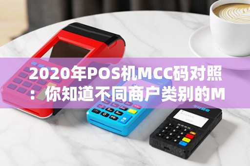 2020年POS机MCC码对照：你知道不同商户类别的MCC码有什么区别吗？