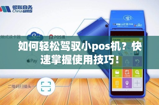如何轻松驾驭小pos机？快速掌握使用技巧！