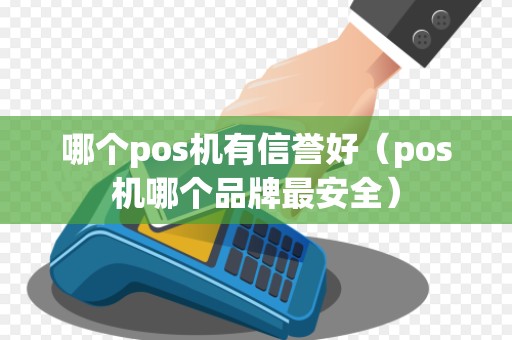 哪个pos机有信誉好（pos机哪个品牌最安全）