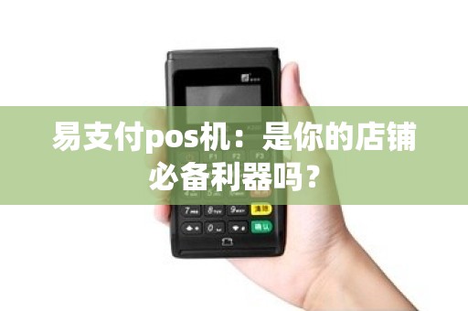 易支付pos机：是你的店铺必备利器吗？