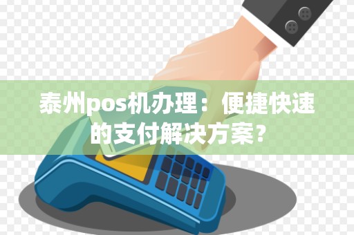 泰州pos机办理：便捷快速的支付解决方案？