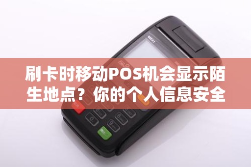 刷卡时移动POS机会显示陌生地点？你的个人信息安全受到威胁了吗？