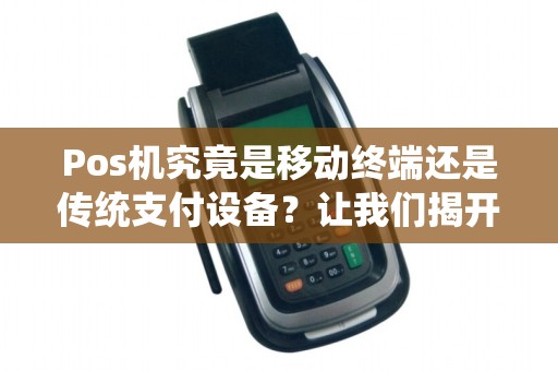 Pos机究竟是移动终端还是传统支付设备？让我们揭开谜底！