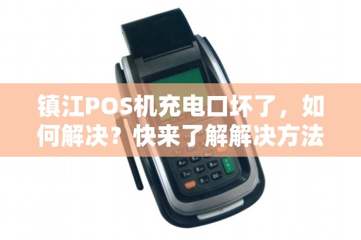 镇江POS机充电口坏了，如何解决？快来了解解决方法！