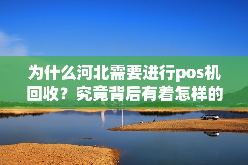 为什么河北需要进行pos机回收？究竟背后有着怎样的故事？