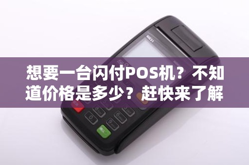 想要一台闪付POS机？不知道价格是多少？赶快来了解一下吧！
