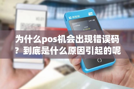 为什么pos机会出现错误码？到底是什么原因引起的呢？