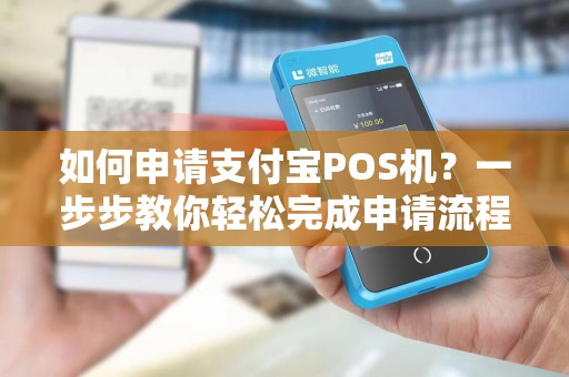 如何申请支付宝POS机？一步步教你轻松完成申请流程！