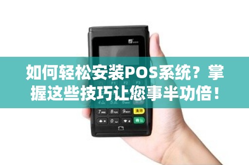 如何轻松安装POS系统？掌握这些技巧让您事半功倍！