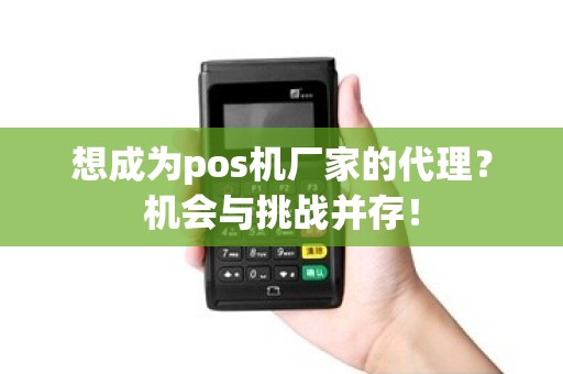 想成为pos机厂家的代理？机会与挑战并存！