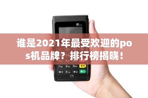 谁是2021年最受欢迎的pos机品牌？排行榜揭晓！