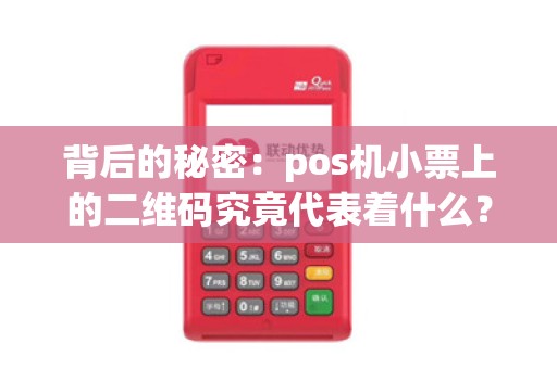 背后的秘密：pos机小票上的二维码究竟代表着什么？
