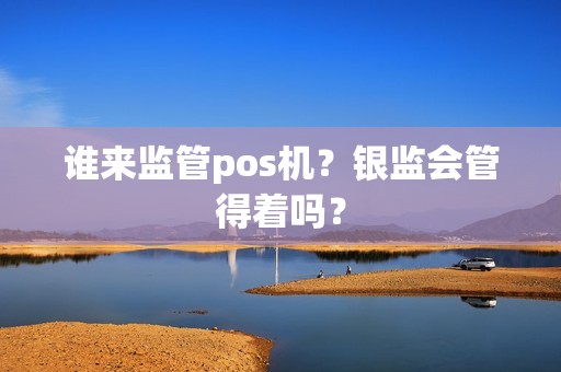 谁来监管pos机？银监会管得着吗？