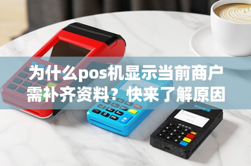为什么pos机显示当前商户需补齐资料？快来了解原因！