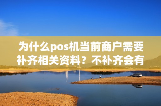 为什么pos机当前商户需要补齐相关资料？不补齐会有什么后果？