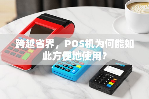 跨越省界，POS机为何能如此方便地使用？