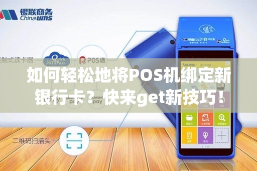 如何轻松地将POS机绑定新银行卡？快来get新技巧！